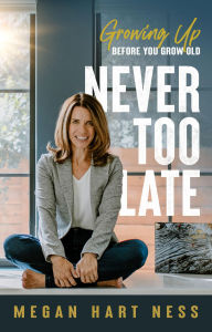 Title: Never Too Late: Growing Up Before You Grow Old, Author: Megan Hart Ness