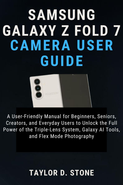 Samsung Galaxy Z Fold 7 Camera User Guide: A User-Friendly Manual for Beginners, Seniors, Creators, and Everyday Users to Unlock the Full Power of the Triple-Lens