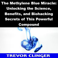 Title: The Methylene Blue Miracle: Unlocking the Science, Benefits, and Biohacking Secrets of This Powerful Compound, Author: Trevor Clinger