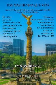 Title: Hay más tiempo que vida: Una semblanza del México de los años 60 a los 90 Relato en dos vertientes, Author: Francisco Rincón G.