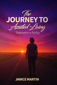 Title: The Journey to Assisted Living: Expectation vs. Reality, Author: Janice Martin