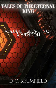 Title: Tales of the Eternal King: Book 1: Secrets of Arvendon, Author: DC Brumfield