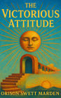 The Victorious Attitude (1916): A Timeless Guide to Mental Clarity, Personal Mastery, and Unshakable Confidence