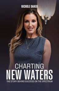 Title: Charting New Waters: The Story Behind Success on The Spectrum, Author: Nichole Daher