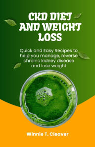 Title: CKD DIET AND WEIGHT LOSS: Quick and Easy Recipes to help you manage, reverse chronic kidney disease and lose weight, Author: Winnie Cleaver