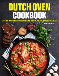 Title: Dutch Oven Cookbook: Easy and Delicious Recipes for Stews, Roasts, Breads, and One-Pot Meals, Author: Mr Professor