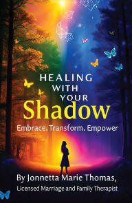 Title: Healing With Your Shadow: HEALING THE DARK GLOOMY SIDE OF YOU, WHILE EMBRACING YOUR PURPOSE, Author: Jonnetta Marie Thomas