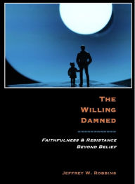 Title: The Willing Damned: Faithfulness and Resistance Beyond Belief, Author: Jeffrey Robbins