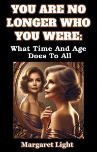 Title: You are No Longer Who You Were: What Time and Age Does To All., Author: Margaret Light
