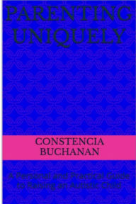 Title: Parenting Uniquely: A Personal and Practical Guide to Raising an Autistic Child, Author: Constencia Buchanan