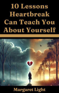 Title: 10 Lessons Heartbreak Can Teach You About Yourself, Author: Margaret Light
