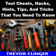 Title: Tool Cheats, Hacks, Hints, Tips, And Tricks That You Need To Know, Author: Trevor Clinger