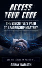 Access Your Code: The Executive's Path to Leadership Mastery