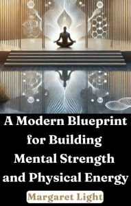 Title: A Modern Blueprint for Building Mental Strength and Physical Energy, Author: Margaret Light