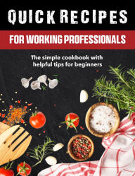 Title: Quick Recipes: The Simple Cookbook With Helpful Tips For Beginners, Author: Sahriar Kabir