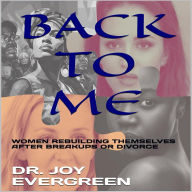 Title: BACK TO ME: ( WOMEN REBUILDING THEMSELVES AFTER BREAKUPS OR DIVORCE ), Author: Dr. Joy Evergreen