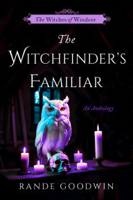 Title: The Witchfinder's Familiar: A Witches of Windsor Anthology (The Witches of Windsor Book 2.5), Author: Rande Goodwin