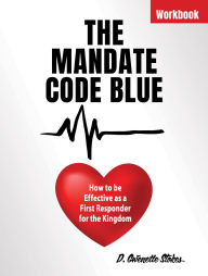 Title: THE MANDATE CODE BLUE: How to be Effective as a First Responder for the Kingdom, Author: D. Gwenette Stokes
