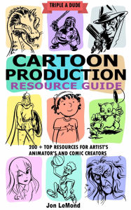 Title: Triple A Dude Cartoon Production Resource Guide: 200 + Top Resources For Artist's and Comic Creators, Author: Lemond Jon