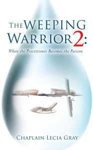 Title: The Weeping Warrior 2: When the Practitioner Becomes the Patient, Author: Chaplain Lecia Gray