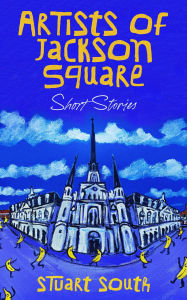 Title: Artists of Jackson Square, Short Stories, Author: Stuart South