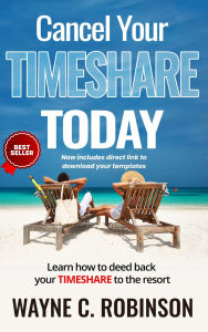 Title: Cancel Your Timeshare Today: Learn How to Deed Back Your Timeshare to The Resort, Author: Wayne C. Robinson