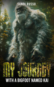 Title: My Journey: With A Bigfoot Named Kai, Author: Sandi Russo