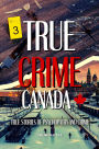 True Crime Canada: True Stories of Psychopathy and Crime