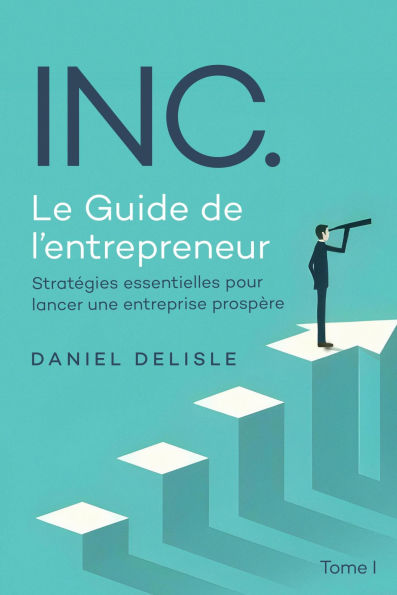 INC. LE GUIDE DE L'ENTREPRENEUR: STRATÉGIES ESSENTIELLES POUR LANCER UNE ENTREPRISE PROSPÈRE