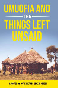Title: Umuofia and the Things Left Unsaid: A Novel, Author: Onyedikachi Uzozie Nmezi