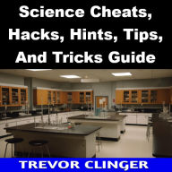 Title: Science Cheats, Hacks, Hints, Tips, And Tricks Guide, Author: Trevor Clinger