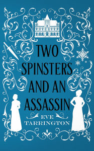 Two Spinsters and an Assassin: A Regency Historical Mystery