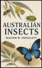 Australian Insects: A Visual Guide to Australia's Native Beetles, Butterflies, Bees & Beyond Featuring 270 Insect Species and 37 Classic P