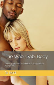 Title: The Wabi-Sabi Body: Finding Sexual Confidence Through Body Acceptance, Author: Dr. Kent