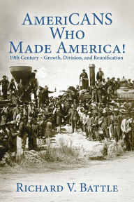 Title: AmeriCANS Who Made America 19th Century: Growth, Division, and Reunification, Author: Richard V. Battle