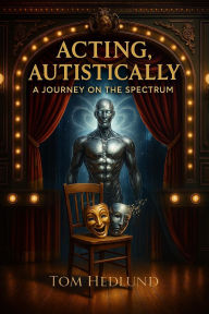 Title: Acting, Autistically: A Journey on the Spectrum, Author: Tom Hedlund