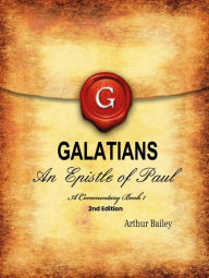 Title: Galatians: An Epistle Of Paul - A Commentary, Book 1, Author: Arthur Bailey