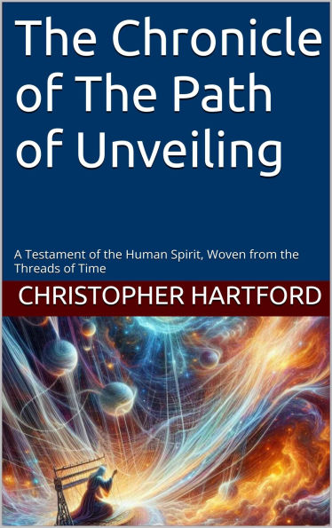 The Chronicle of The Path of Unveiling: A Testament of the Human Spirit, Woven from the Threads of Time