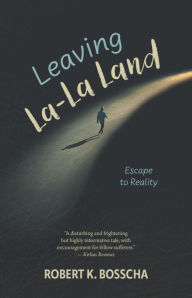 Title: Leaving La-La Land: Escape to Reality, Author: Robert K. Bosscha
