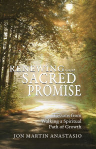 Title: Renewing Your Sacred Promise: Lessons from Walking a Sacred Path of Growth, Author: Jon Martin Anastasio