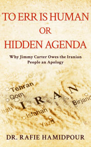 Title: To Err is Human or Hidden Agenda: Why Jimmy Carter Owes the Iranian People an Apology, Author: Dr. Rafie Hamidpour