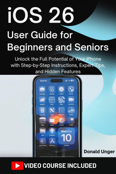 iOS 26 User Guide for Beginners and Seniors: Unlock the Full Potential of Your iPhone with Step-by-Step Instructions, Expert Tips, and Hidden Features