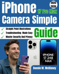 Title: iPhone 17 Pro Max Camera Simple Guide: A Beginner-Friendly Manual to Master Photography, Video Recording, Editing, and Creative Techniques Using the iPhone 17, Author: Donnie M. Mckinney