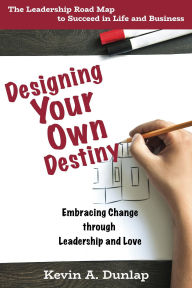 Title: Designing Your Own Destiny: Embracing Change through Leadership and Love, Author: Kevin Dunlap