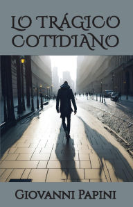 Title: Lo trágico cotidiano: Historias inverosímiles, Author: Giovanni Papini