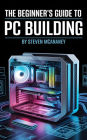 The Beginner's Guide to PC Building