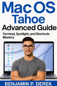 Title: MacOS Tahoe Advanced Guide: Terminal, Spotlight, and Shortcuts Mastery, Author: Benjamin P. Derek