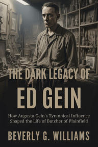 The Dark Legacy of Ed Gein: How Augusta Gein's Tyrannical Influence Shaped the Life of the Butcher of Plainfield
