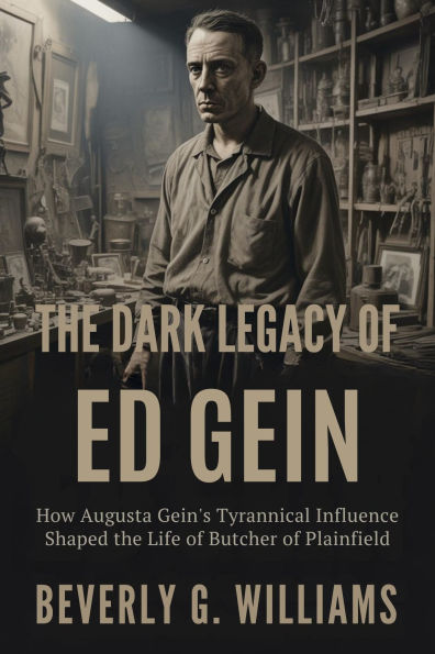 The Dark Legacy of Ed Gein: How Augusta Gein's Tyrannical Influence Shaped the Life of the Butcher of Plainfield