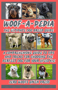 Title: Woof-A-Pedia: The Ultimate Dog Breed Guide: A Comprehensive Guide to Tips and Tricks for Choosing the Perfect Dog for Your Lifestyle, Author: Zero Woofs Given Press